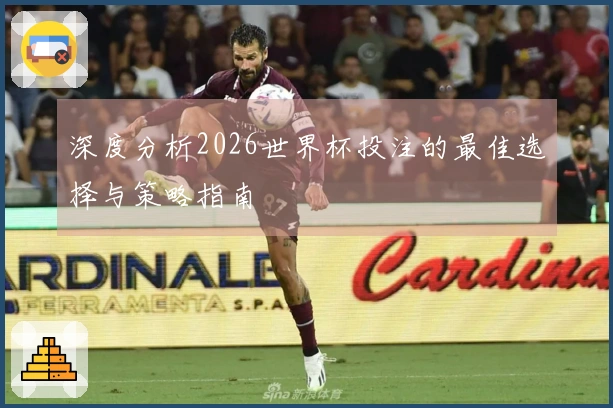 深度分析2026世界杯投注的最佳选择与策略指南