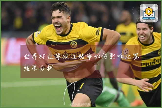 世界杯让球投注赔率如何影响比赛结果分析