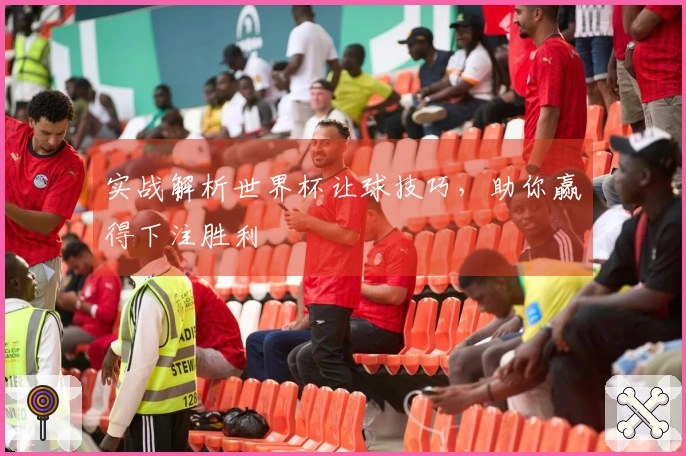 实战解析世界杯让球技巧，助你赢得下注胜利