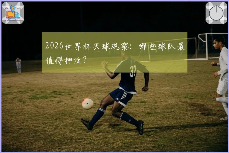 2026世界杯买球观察：哪些球队最值得押注？