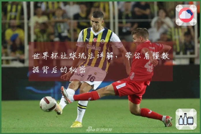 世界杯让球玩法详解，带你看懂数据背后的秘密