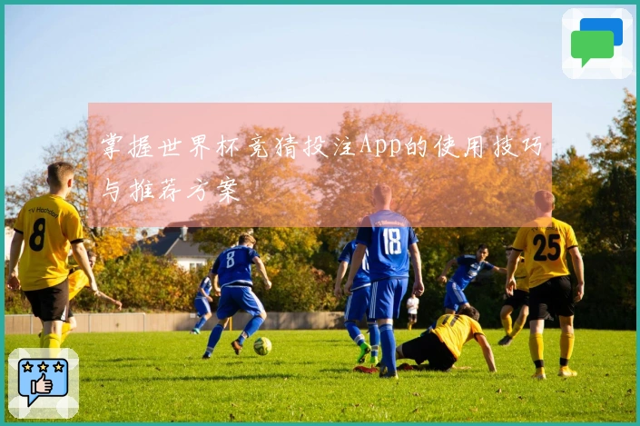 掌握世界杯竞猜投注App的使用技巧与推荐方案